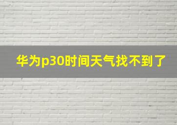 华为p30时间天气找不到了