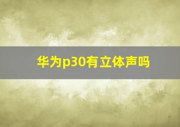 华为p30有立体声吗