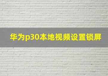 华为p30本地视频设置锁屏