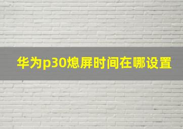 华为p30熄屏时间在哪设置