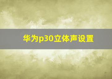 华为p30立体声设置