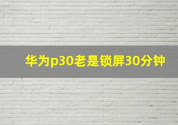 华为p30老是锁屏30分钟