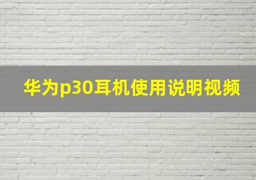 华为p30耳机使用说明视频