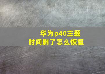 华为p40主题时间删了怎么恢复