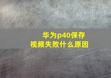 华为p40保存视频失败什么原因