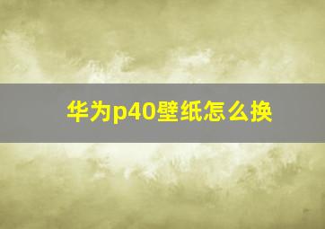 华为p40壁纸怎么换