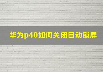 华为p40如何关闭自动锁屏