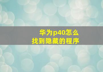 华为p40怎么找到隐藏的程序