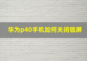 华为p40手机如何关闭锁屏