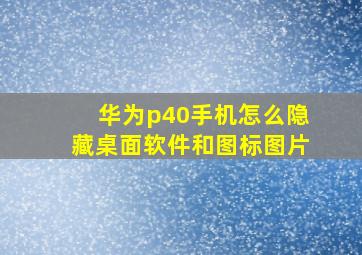 华为p40手机怎么隐藏桌面软件和图标图片