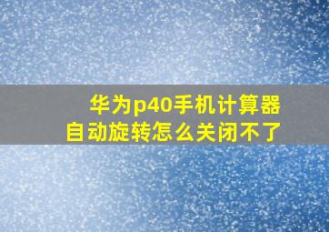 华为p40手机计算器自动旋转怎么关闭不了