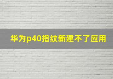 华为p40指纹新建不了应用