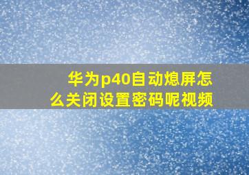 华为p40自动熄屏怎么关闭设置密码呢视频