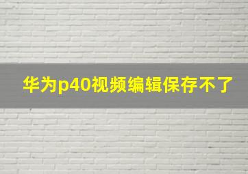 华为p40视频编辑保存不了