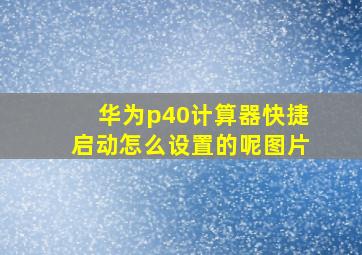 华为p40计算器快捷启动怎么设置的呢图片