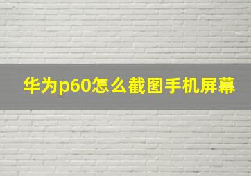 华为p60怎么截图手机屏幕