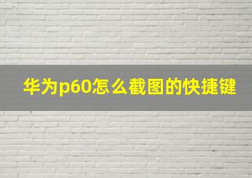 华为p60怎么截图的快捷键