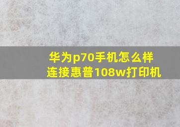 华为p70手机怎么样连接惠普108w打印机