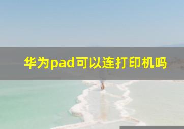 华为pad可以连打印机吗