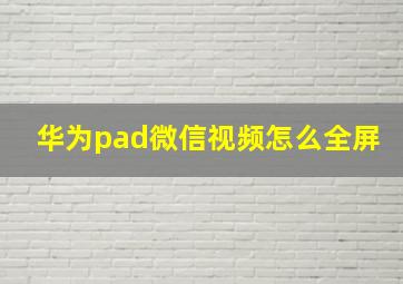 华为pad微信视频怎么全屏