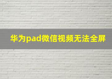 华为pad微信视频无法全屏