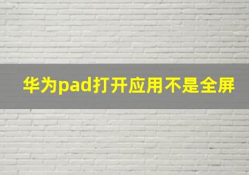 华为pad打开应用不是全屏