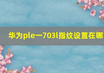 华为ple一703l指纹设置在哪