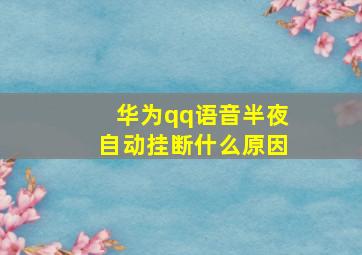 华为qq语音半夜自动挂断什么原因