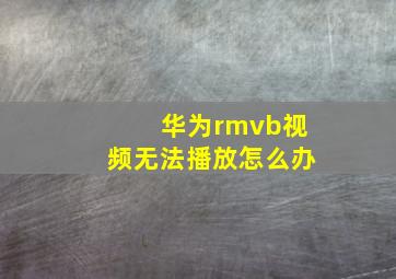 华为rmvb视频无法播放怎么办