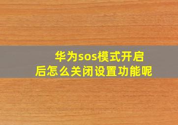 华为sos模式开启后怎么关闭设置功能呢