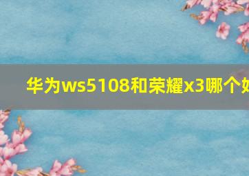 华为ws5108和荣耀x3哪个好