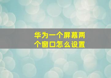 华为一个屏幕两个窗口怎么设置