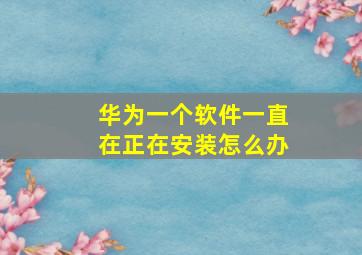 华为一个软件一直在正在安装怎么办