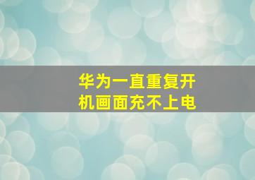 华为一直重复开机画面充不上电