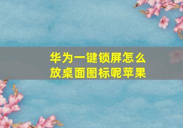 华为一键锁屏怎么放桌面图标呢苹果