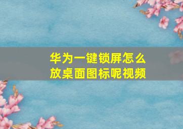 华为一键锁屏怎么放桌面图标呢视频