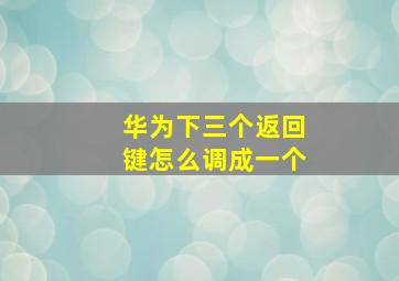 华为下三个返回键怎么调成一个