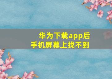 华为下载app后手机屏幕上找不到