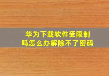 华为下载软件受限制吗怎么办解除不了密码