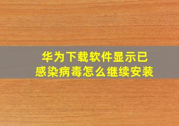 华为下载软件显示已感染病毒怎么继续安装