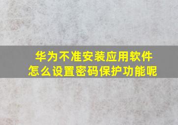 华为不准安装应用软件怎么设置密码保护功能呢