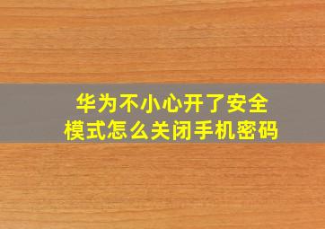 华为不小心开了安全模式怎么关闭手机密码