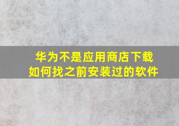 华为不是应用商店下载如何找之前安装过的软件