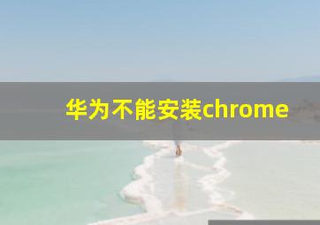 华为不能安装chrome