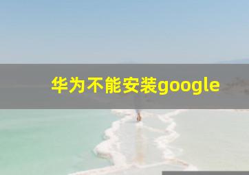 华为不能安装google