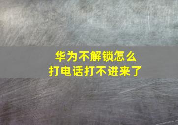 华为不解锁怎么打电话打不进来了