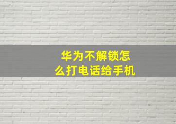 华为不解锁怎么打电话给手机