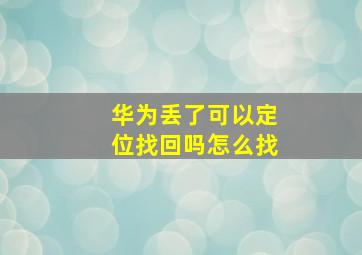 华为丢了可以定位找回吗怎么找