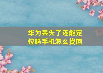 华为丢失了还能定位吗手机怎么找回