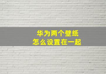 华为两个壁纸怎么设置在一起